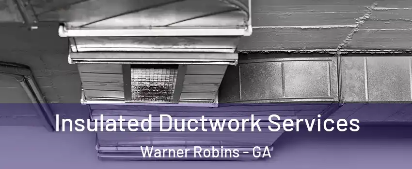  Insulated Ductwork Services Warner Robins - GA